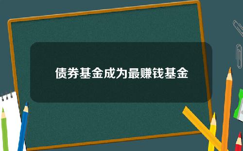 债券基金成为最赚钱基金