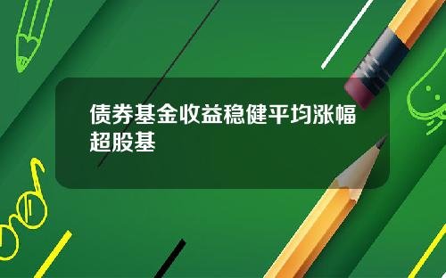 债券基金收益稳健平均涨幅超股基