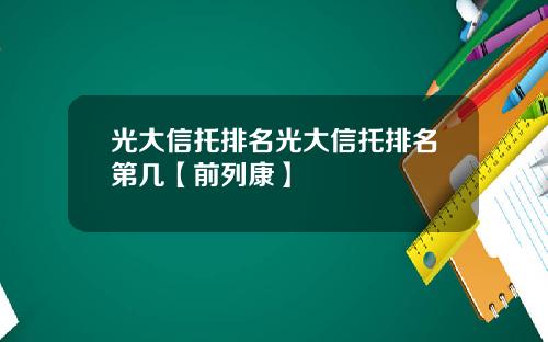 光大信托排名光大信托排名第几【前列康】