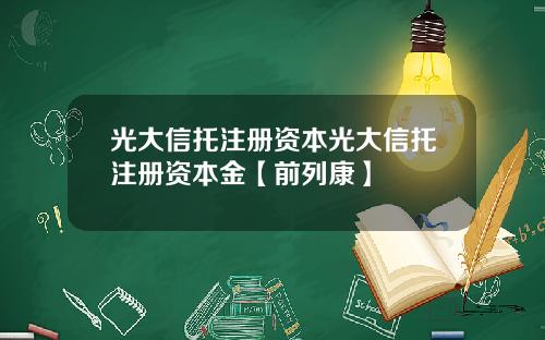 光大信托注册资本光大信托注册资本金【前列康】