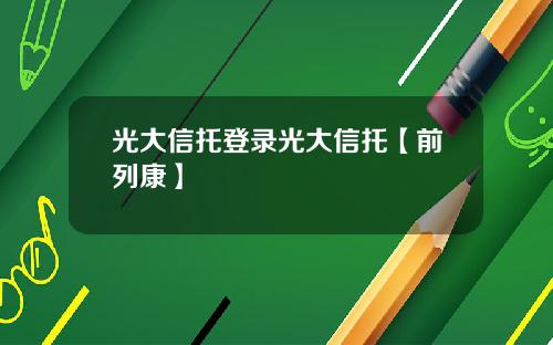 光大信托登录光大信托【前列康】