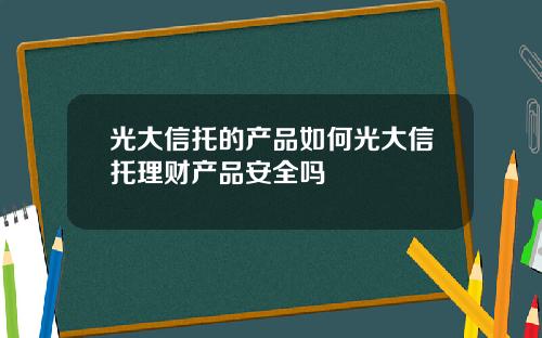 光大信托的产品如何光大信托理财产品安全吗