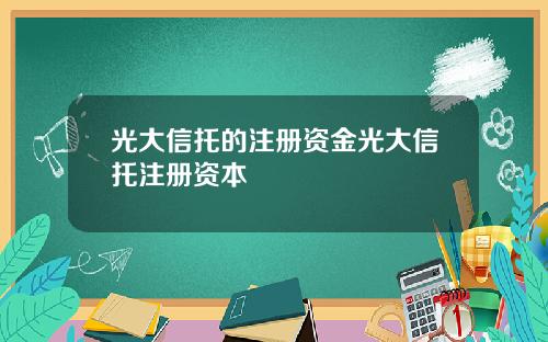 光大信托的注册资金光大信托注册资本