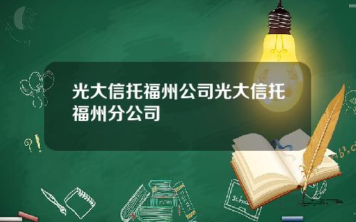 光大信托福州公司光大信托福州分公司