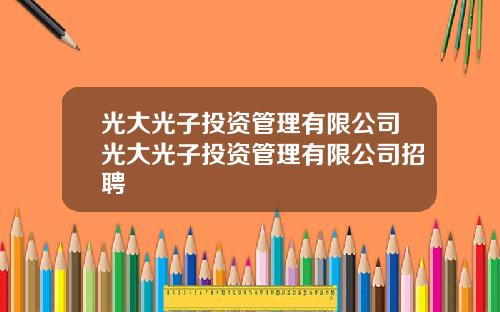 光大光子投资管理有限公司光大光子投资管理有限公司招聘