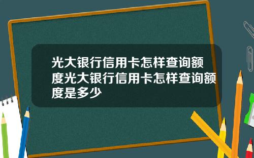 光大银行信用卡怎样查询额度光大银行信用卡怎样查询额度是多少