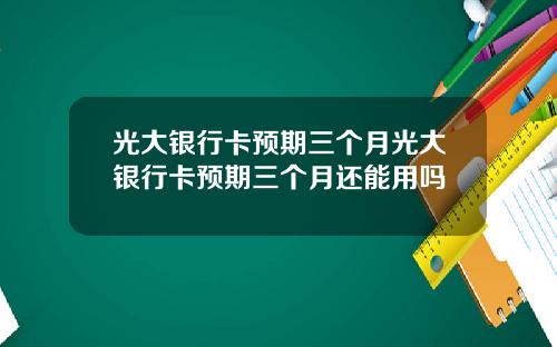 光大银行卡预期三个月光大银行卡预期三个月还能用吗