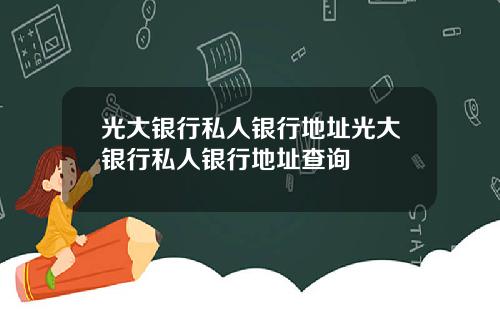 光大银行私人银行地址光大银行私人银行地址查询