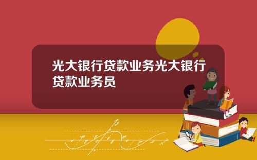 光大银行贷款业务光大银行贷款业务员