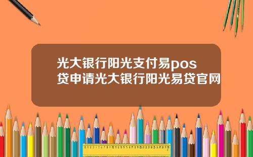 光大银行阳光支付易pos贷申请光大银行阳光易贷官网