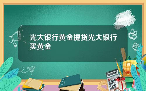 光大银行黄金提货光大银行买黄金