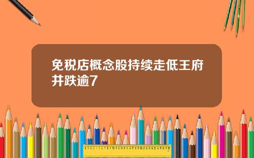 免税店概念股持续走低王府井跌逾7