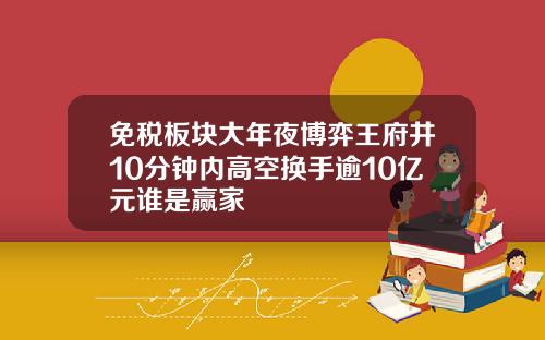 免税板块大年夜博弈王府井10分钟内高空换手逾10亿元谁是赢家