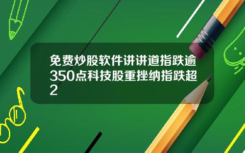 免费炒股软件讲讲道指跌逾350点科技股重挫纳指跌超2