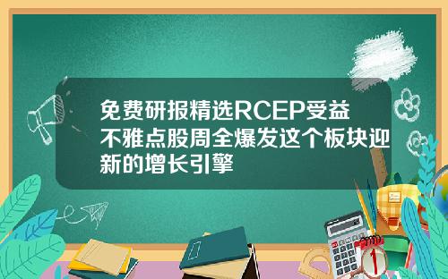 免费研报精选RCEP受益不雅点股周全爆发这个板块迎新的增长引擎
