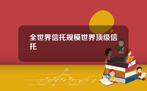 全世界信托规模世界顶级信托