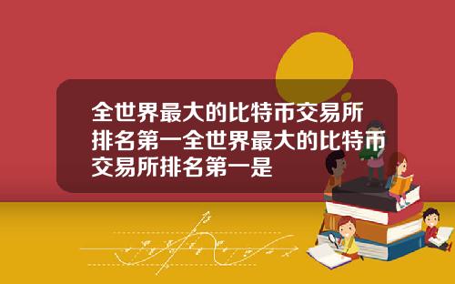 全世界最大的比特币交易所排名第一全世界最大的比特币交易所排名第一是