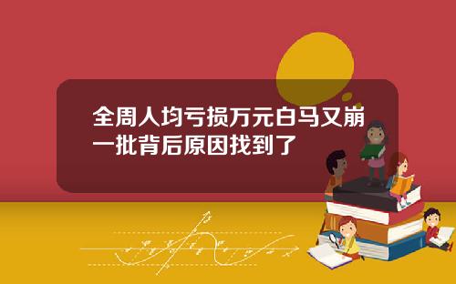 全周人均亏损万元白马又崩一批背后原因找到了