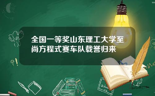 全国一等奖山东理工大学至尚方程式赛车队载誉归来