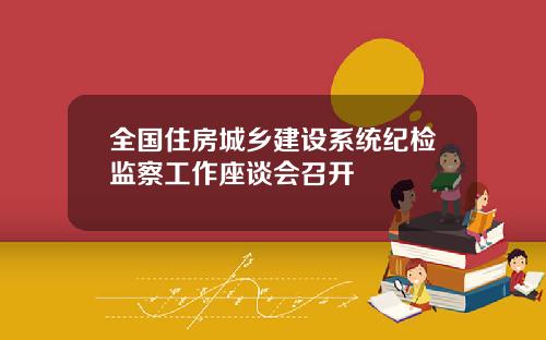 全国住房城乡建设系统纪检监察工作座谈会召开