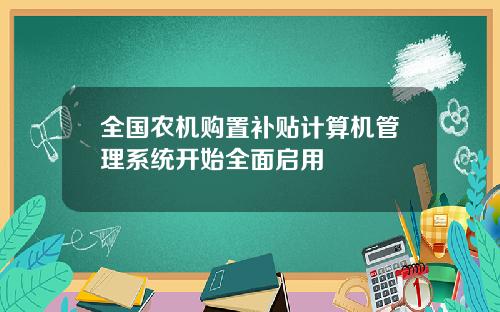 全国农机购置补贴计算机管理系统开始全面启用