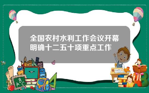 全国农村水利工作会议开幕明确十二五十项重点工作