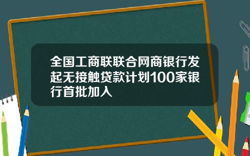 全国工商联联合网商银行发起无接触贷款计划100家银行首批加入