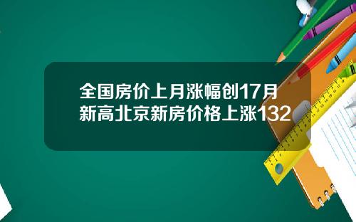 全国房价上月涨幅创17月新高北京新房价格上涨132