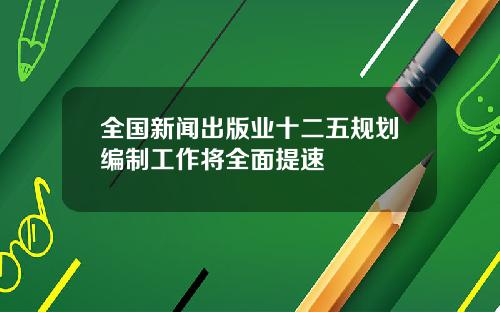 全国新闻出版业十二五规划编制工作将全面提速