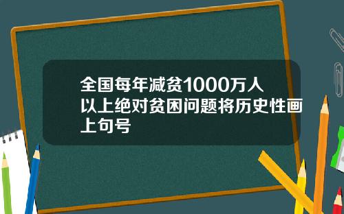 全国每年减贫1000万人以上绝对贫困问题将历史性画上句号