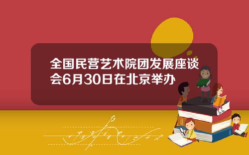 全国民营艺术院团发展座谈会6月30日在北京举办