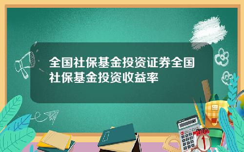 全国社保基金投资证券全国社保基金投资收益率
