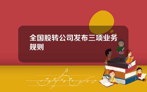全国股转公司发布三项业务规则