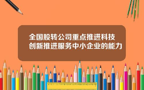 全国股转公司重点推进科技创新推进服务中小企业的能力