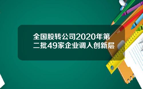 全国股转公司2020年第二批49家企业调入创新层