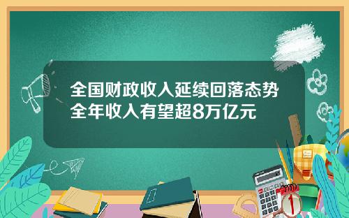 全国财政收入延续回落态势全年收入有望超8万亿元