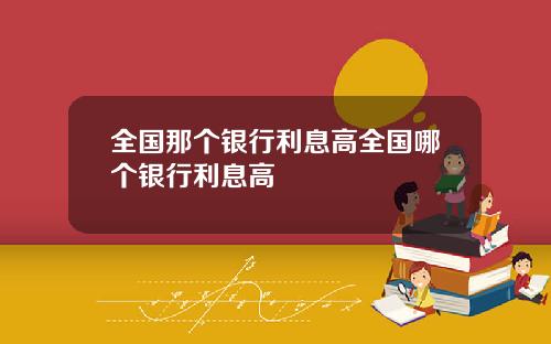 全国那个银行利息高全国哪个银行利息高