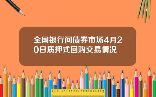 全国银行间债券市场4月20日质押式回购交易情况