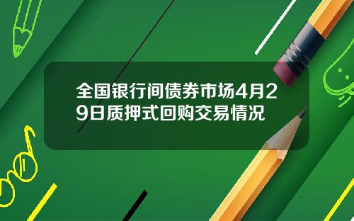 全国银行间债券市场4月29日质押式回购交易情况