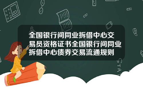 全国银行间同业拆借中心交易员资格证书全国银行间同业拆借中心债券交易流通规则