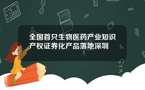 全国首只生物医药产业知识产权证券化产品落地深圳