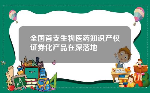 全国首支生物医药知识产权证券化产品在深落地