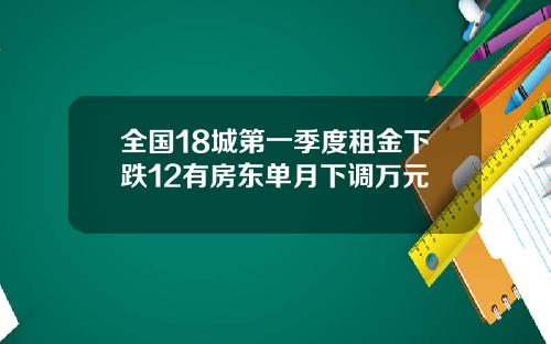 全国18城第一季度租金下跌12有房东单月下调万元