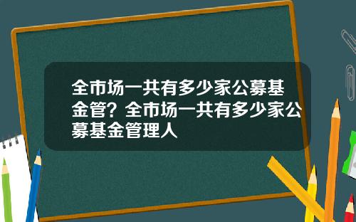 全市场一共有多少家公募基金管?全市场一共有多少家公募基金管理人