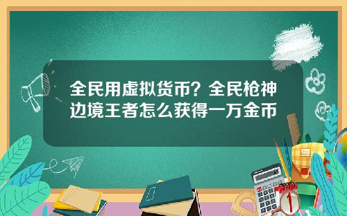 全民用虚拟货币？全民枪神边境王者怎么获得一万金币