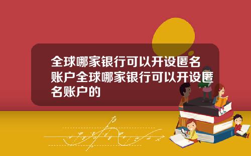 全球哪家银行可以开设匿名账户全球哪家银行可以开设匿名账户的