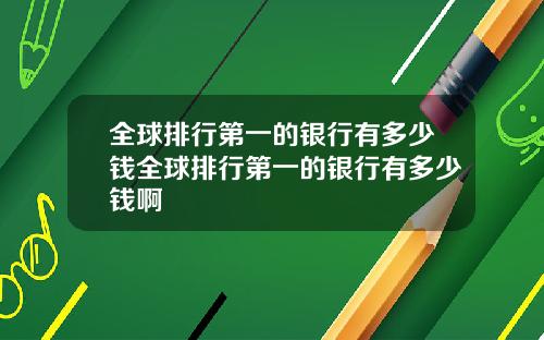 全球排行第一的银行有多少钱全球排行第一的银行有多少钱啊