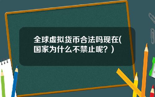 全球虚拟货币合法吗现在(国家为什么不禁止呢？)