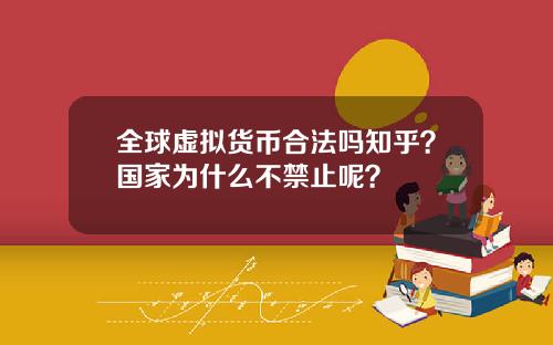 全球虚拟货币合法吗知乎?国家为什么不禁止呢?