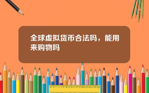 全球虚拟货币合法吗，能用来购物吗